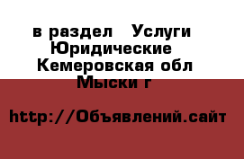  в раздел : Услуги » Юридические . Кемеровская обл.,Мыски г.